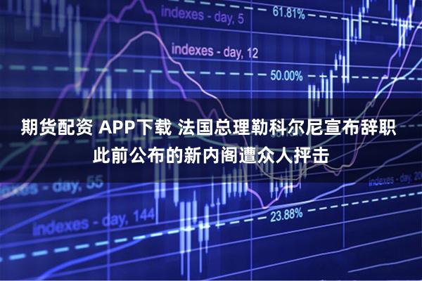 期货配资 APP下载 法国总理勒科尔尼宣布辞职 此前公布的新内阁遭众人抨击