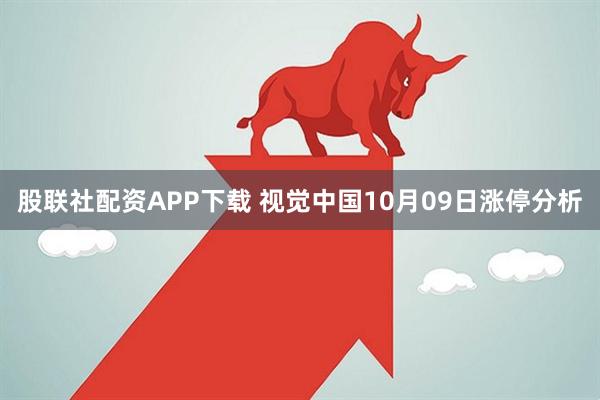 股联社配资APP下载 视觉中国10月09日涨停分析