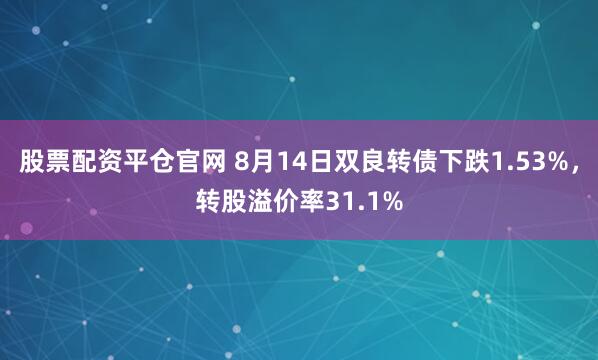 股票配资平仓官网 8月14日双良转债下跌1.53%，转股溢价率31.1%