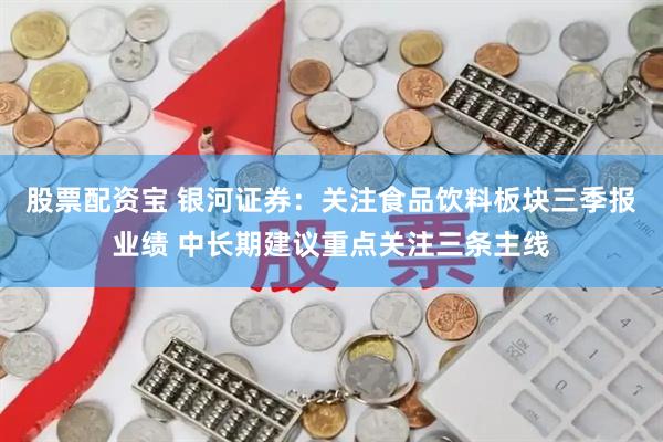 股票配资宝 银河证券：关注食品饮料板块三季报业绩 中长期建议重点关注三条主线