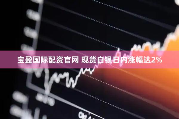 宝盈国际配资官网 现货白银日内涨幅达2%