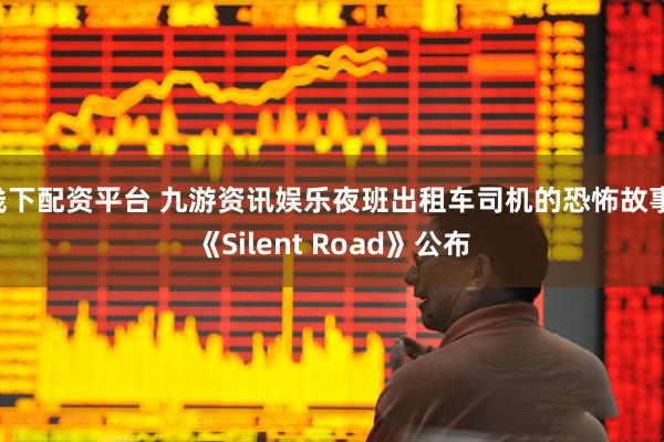 线下配资平台 九游资讯娱乐夜班出租车司机的恐怖故事 《Silent Road》公布