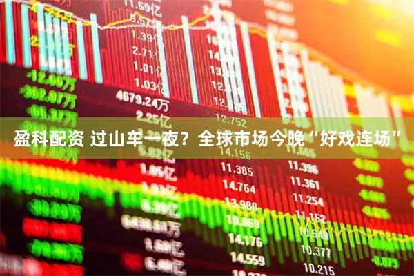 盈科配资 过山车一夜？全球市场今晚“好戏连场”