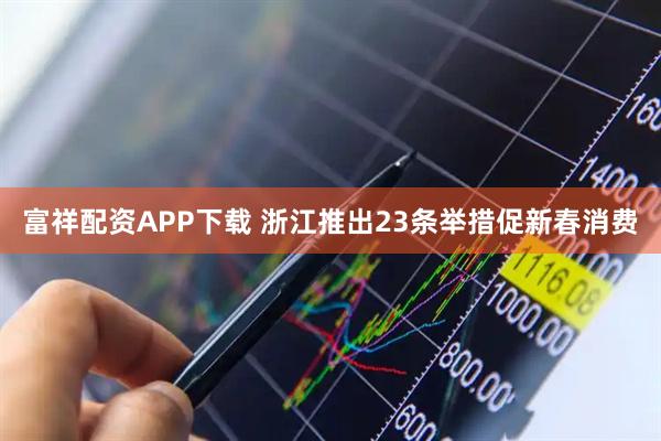 富祥配资APP下载 浙江推出23条举措促新春消费