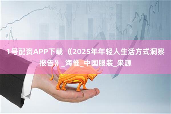 1号配资APP下载 《2025年年轻人生活方式洞察报告》_海惟_中国服装_来源