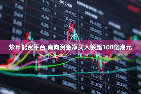 炒币配资平台 南向资金净买入额超100亿港元