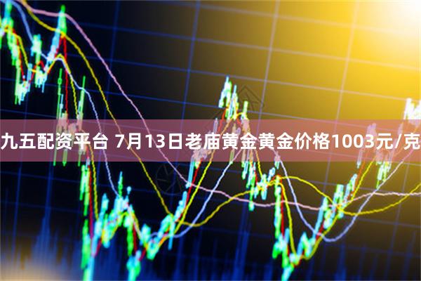 九五配资平台 7月13日老庙黄金黄金价格1003元/克