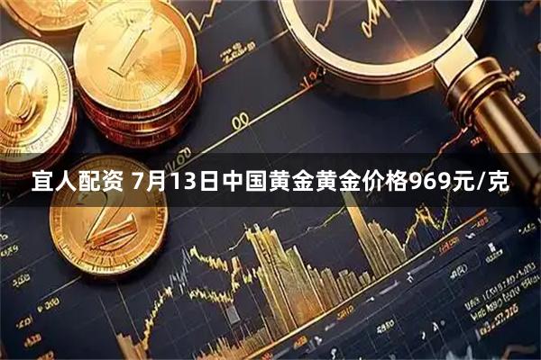 宜人配资 7月13日中国黄金黄金价格969元/克